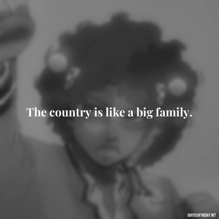 The country is like a big family. - Country Quotes Short