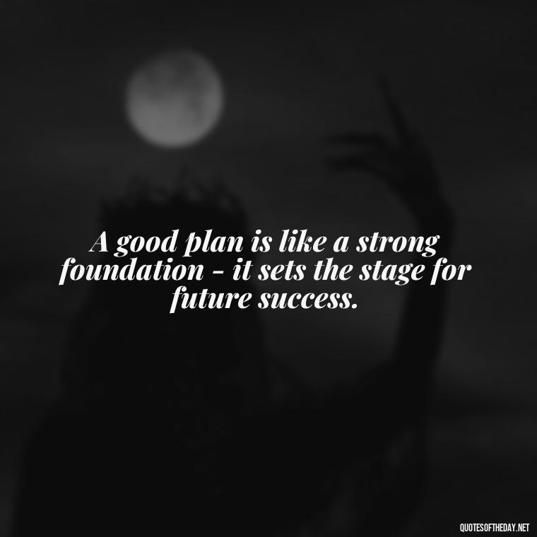 A good plan is like a strong foundation - it sets the stage for future success. - I Love It When A Plan Comes Together Quote