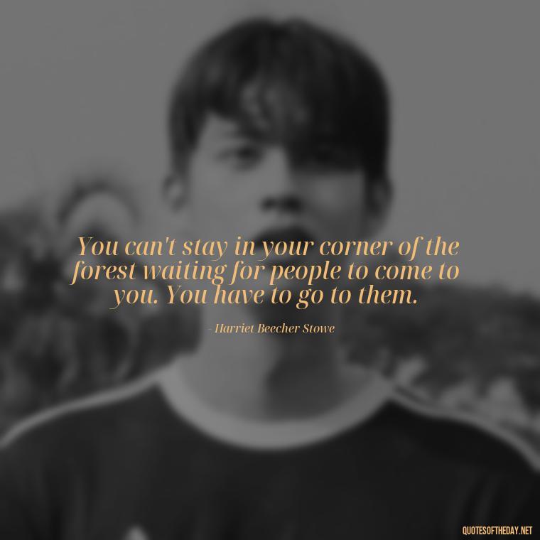 You can't stay in your corner of the forest waiting for people to come to you. You have to go to them. - Disappointment Quotes In Love