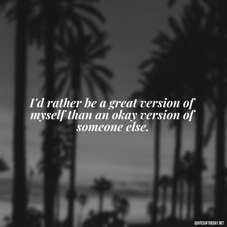 I'd rather be a great version of myself than an okay version of someone else. - Fitness Quotes Short