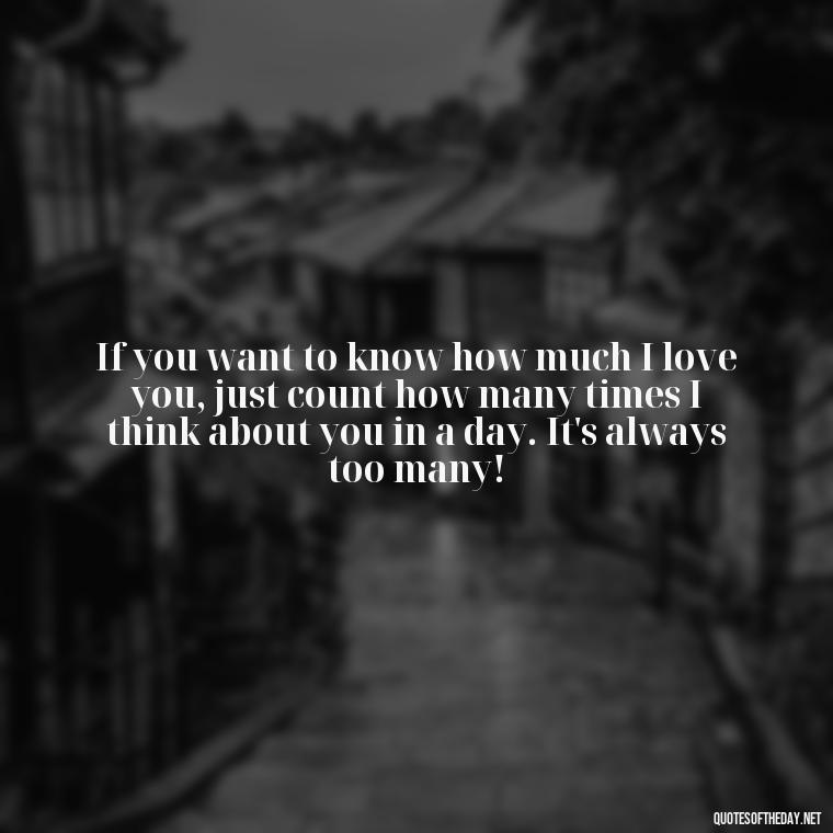 If you want to know how much I love you, just count how many times I think about you in a day. It's always too many! - Love U Wife Quotes