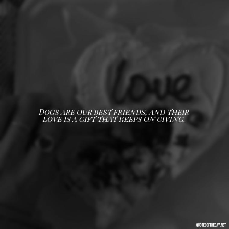 Dogs are our best friends, and their love is a gift that keeps on giving. - Dogs Love Unconditionally Quotes