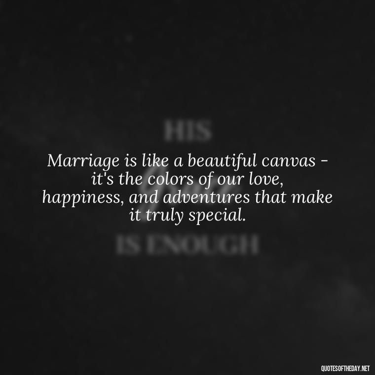 Marriage is like a beautiful canvas - it's the colors of our love, happiness, and adventures that make it truly special. - Love Your Spouse Quotes