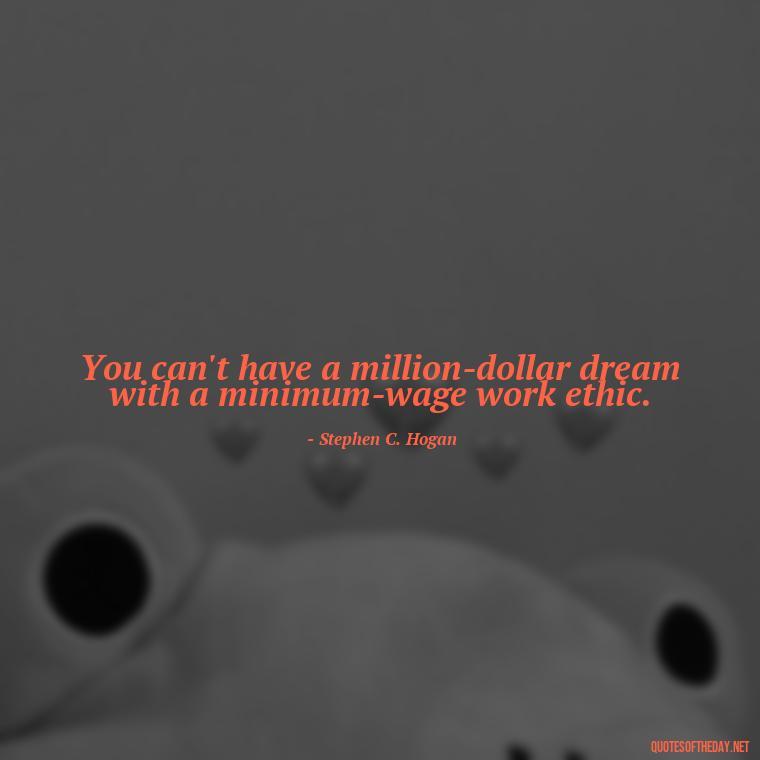 You can't have a million-dollar dream with a minimum-wage work ethic. - Effort And Love Quotes