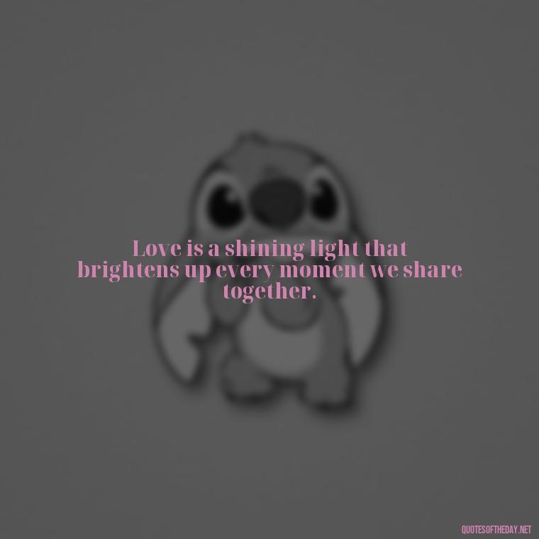 Love is a shining light that brightens up every moment we share together. - Quotes About Sun And Love