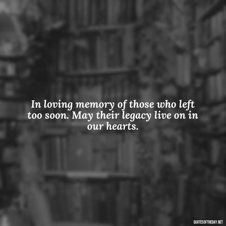 In loving memory of those who left too soon. May their legacy live on in our hearts. - Quote About A Lost Loved One