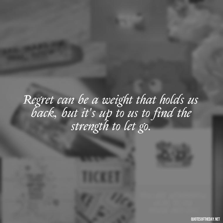 Regret can be a weight that holds us back, but it's up to us to find the strength to let go. - Pain Love Regret Quotes