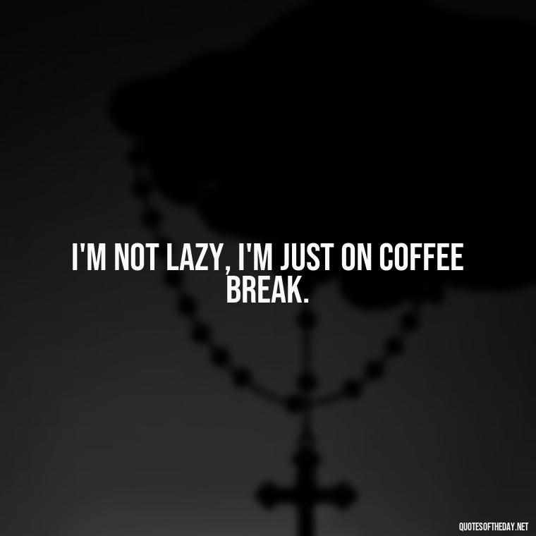 I'm not lazy, I'm just on coffee break. - Short And Sassy Quotes