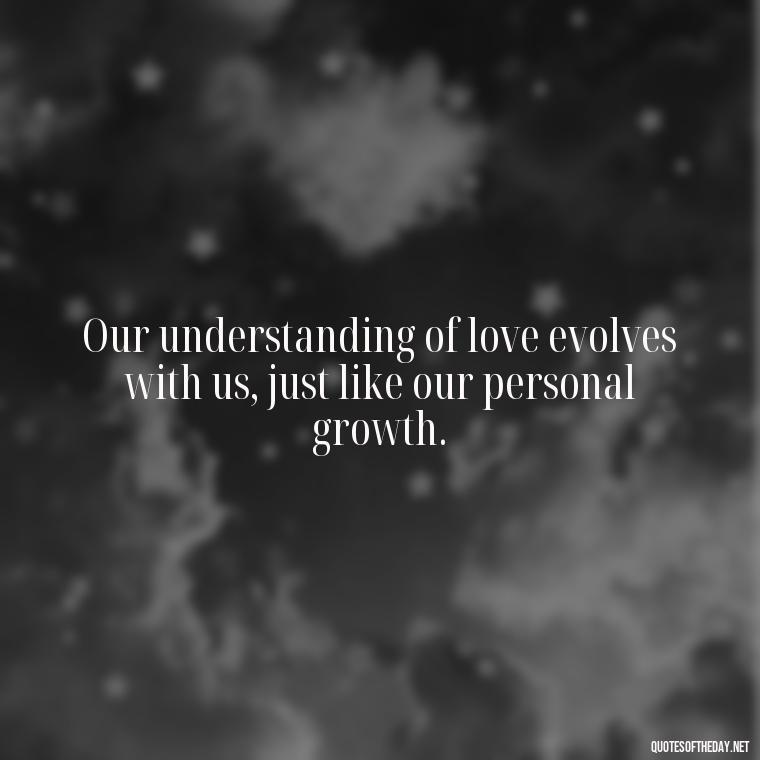 Our understanding of love evolves with us, just like our personal growth. - Love Is Subjective Quotes