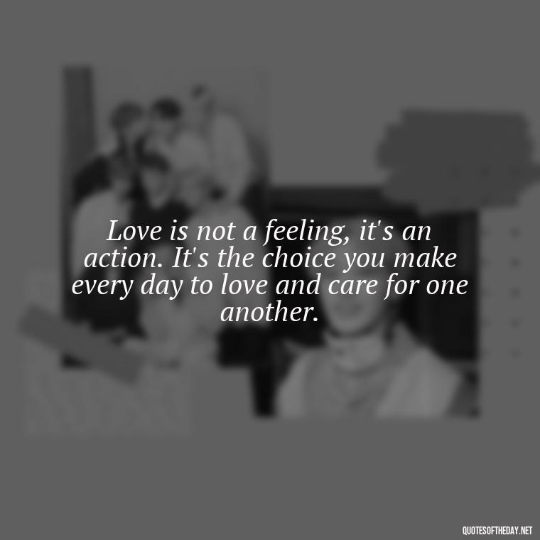 Love is not a feeling, it's an action. It's the choice you make every day to love and care for one another. - Quotes About Love And Struggle