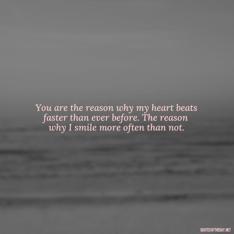 You are the reason why my heart beats faster than ever before. The reason why I smile more often than not. - Love Quotes And Images For Her