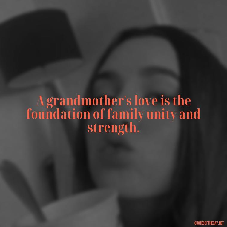 A grandmother's love is the foundation of family unity and strength. - Quotes About A Grandmother'S Love