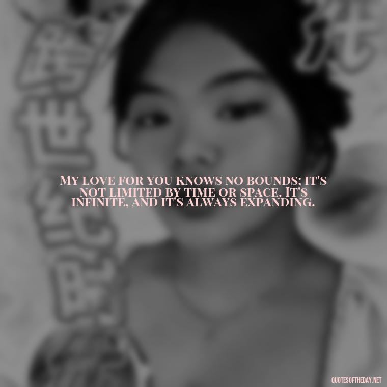 My love for you knows no bounds; it's not limited by time or space. It's infinite, and it's always expanding. - Love Quotes From Mother To Son