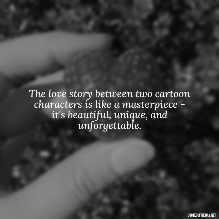 The love story between two cartoon characters is like a masterpiece - it's beautiful, unique, and unforgettable. - Love Is Quotes Cartoon