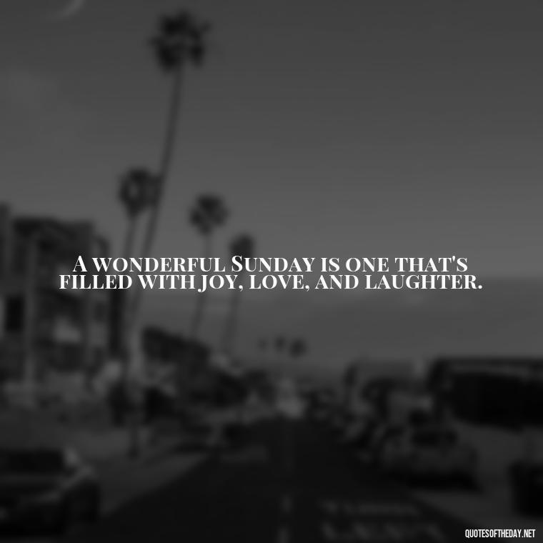 A wonderful Sunday is one that's filled with joy, love, and laughter. - Short Sunday Quotes