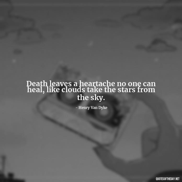 Death leaves a heartache no one can heal, like clouds take the stars from the sky. - Quote About Missing A Loved One Who Died