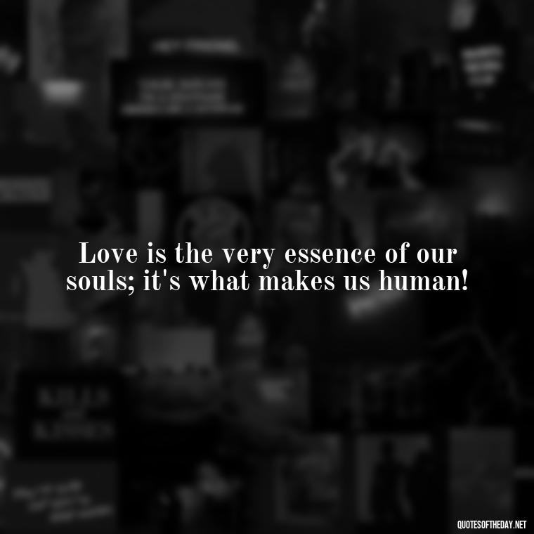 Love is the very essence of our souls; it's what makes us human! - Jewish Quotes On Love