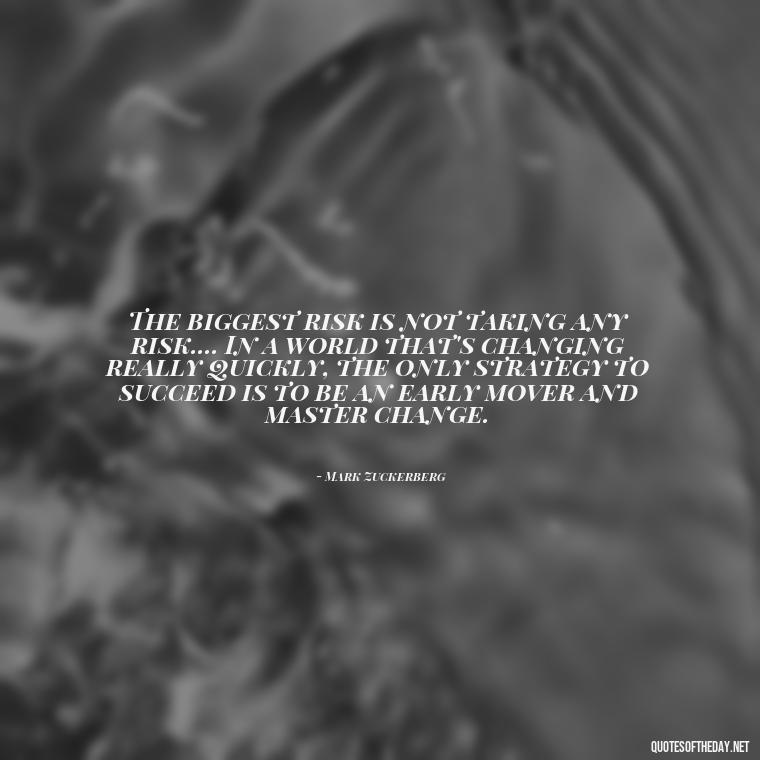 The biggest risk is not taking any risk.... In a world that's changing really quickly, the only strategy to succeed is to be an early mover and master change. - Short Quotes For Athletes