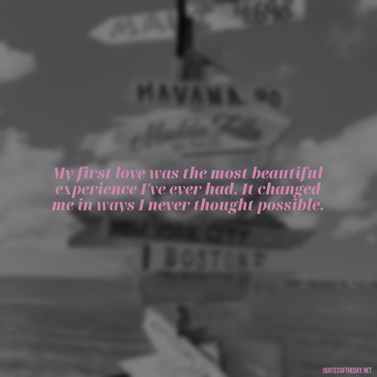 My first love was the most beautiful experience I've ever had. It changed me in ways I never thought possible. - My First Love Quotes