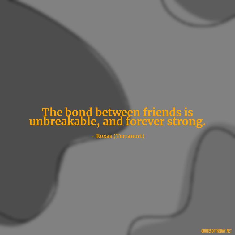 The bond between friends is unbreakable, and forever strong. - Kingdom Hearts Quotes Love