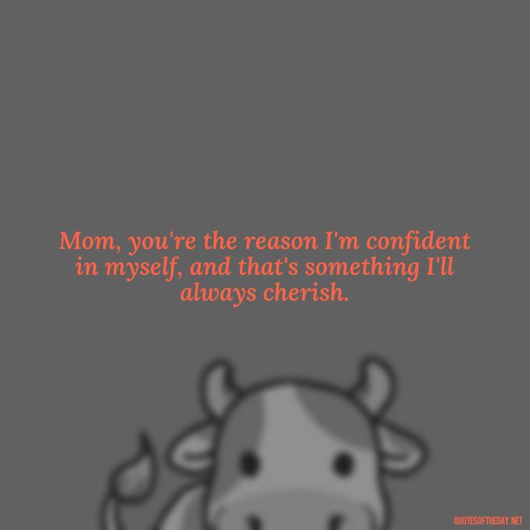 Mom, you're the reason I'm confident in myself, and that's something I'll always cherish. - I Love You Mom Quotes From Son