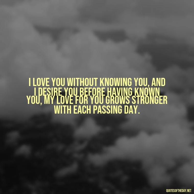 I love you without knowing you, and I desire you before having known you, my love for you grows stronger with each passing day. - Love Quotes About A Crush