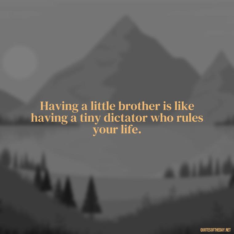 Having a little brother is like having a tiny dictator who rules your life. - Short Brother And Sister Quotes