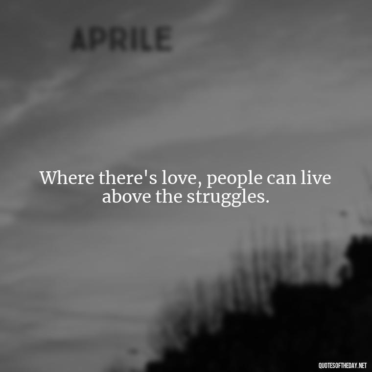 Where there's love, people can live above the struggles. - Love Is Rare Quotes