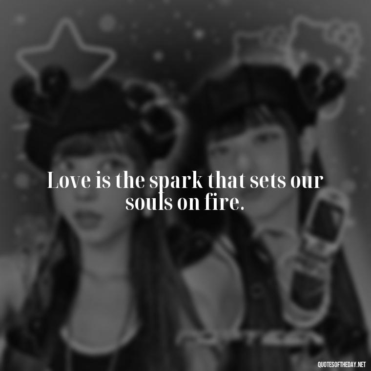 Love is the spark that sets our souls on fire. - Love Quotes For Us