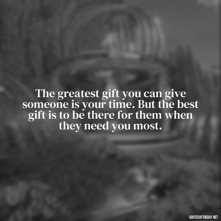 The greatest gift you can give someone is your time. But the best gift is to be there for them when they need you most. - Love Pictures And Quotes For Him