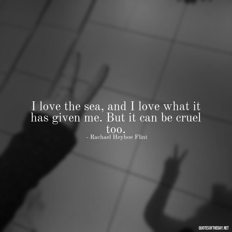 I love the sea, and I love what it has given me. But it can be cruel too. - Short Quotes About The Sea