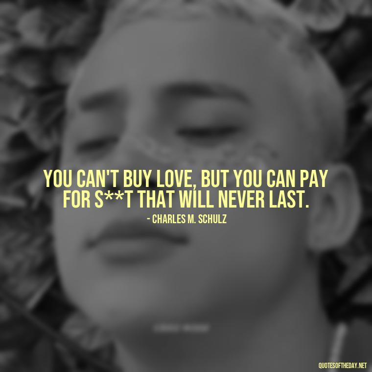 You can't buy love, but you can pay for s**t that will never last. - Love Quotes Tattoo