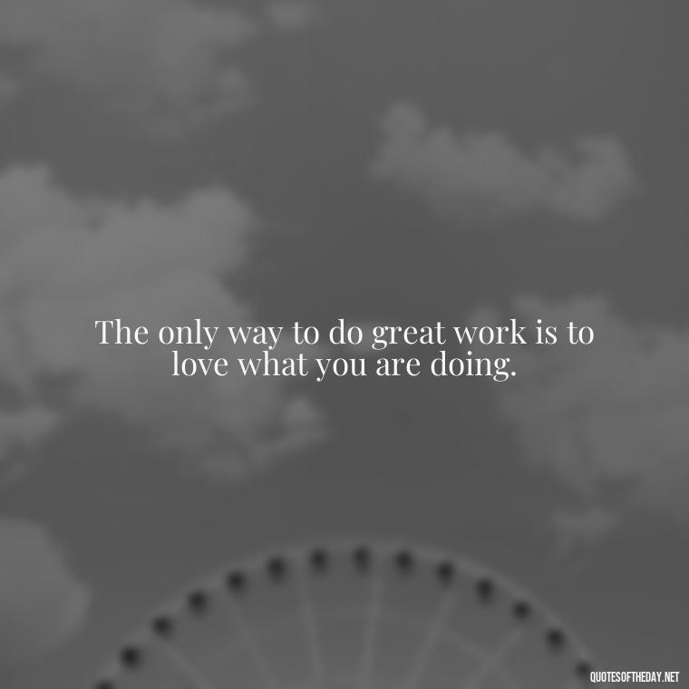 The only way to do great work is to love what you are doing. - Japanese Quotes Short