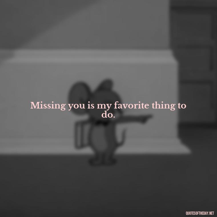 Missing you is my favorite thing to do. - Missing Someone Short Quotes