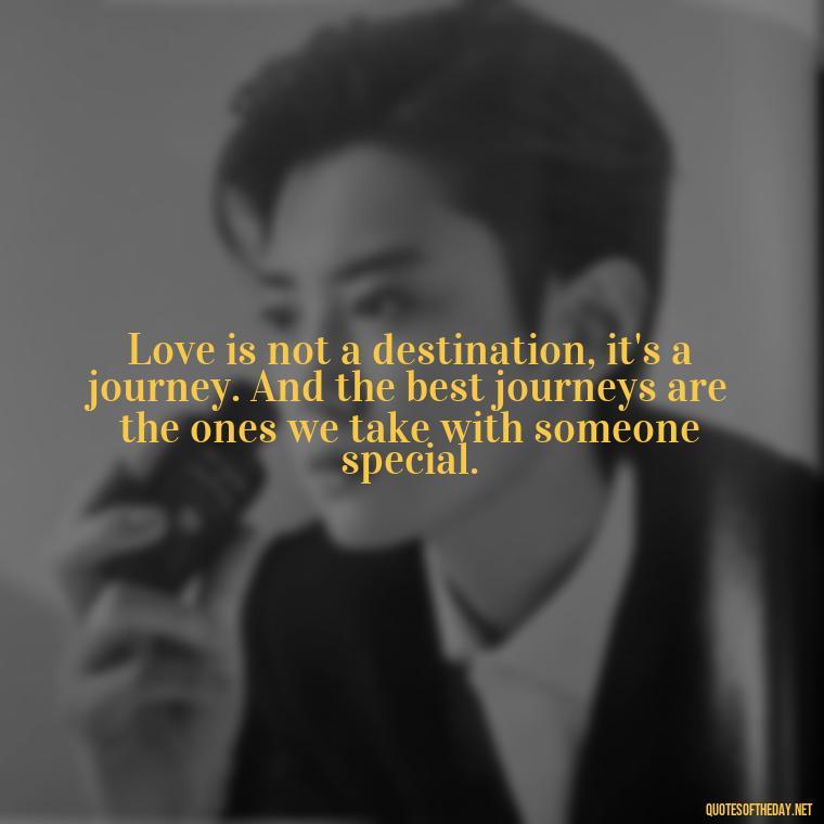 Love is not a destination, it's a journey. And the best journeys are the ones we take with someone special. - Falling In Love With Your Friend Quotes