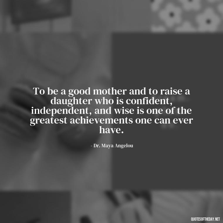 To be a good mother and to raise a daughter who is confident, independent, and wise is one of the greatest achievements one can ever have. - Quotes About Daughter Love