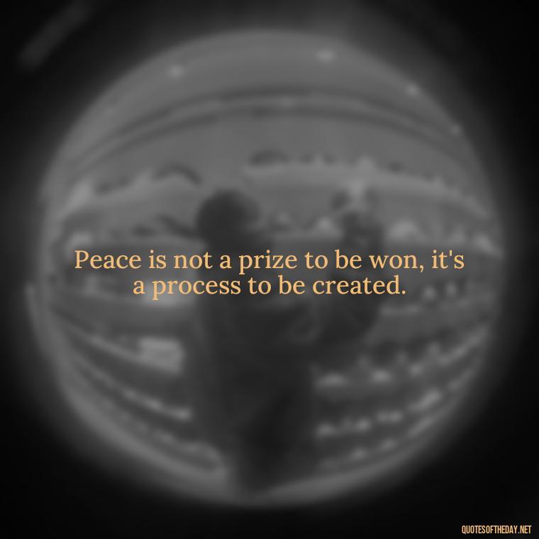 Peace is not a prize to be won, it's a process to be created. - Short Quotes Peace