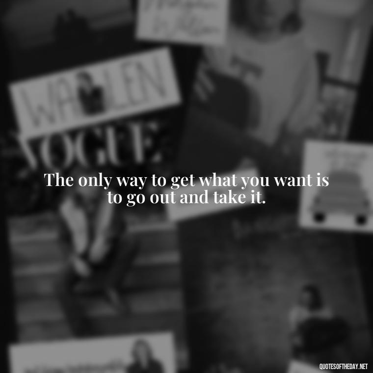 The only way to get what you want is to go out and take it. - David Goggins Short Quotes