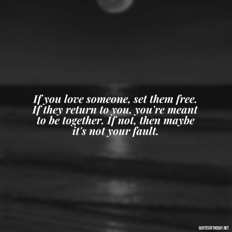 If you love someone, set them free. If they return to you, you're meant to be together. If not, then maybe it's not your fault. - Love Quotes And Memes