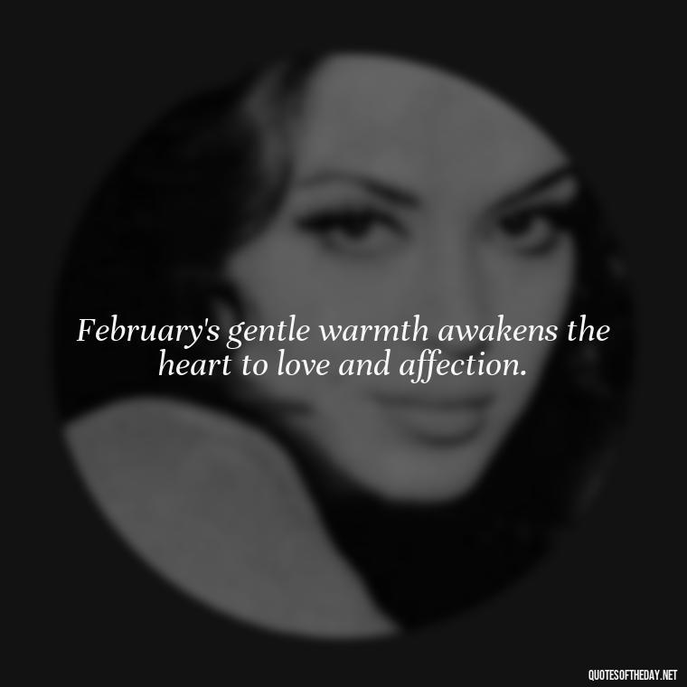 February's gentle warmth awakens the heart to love and affection. - February A Month Of Love Quotes