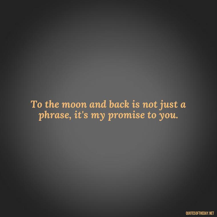 To the moon and back is not just a phrase, it's my promise to you. - I Love You To The Moon And Back Quote