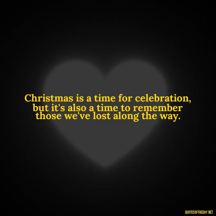 Christmas is a time for celebration, but it's also a time to remember those we've lost along the way. - Quotes About Lost Loved Ones At Christmas