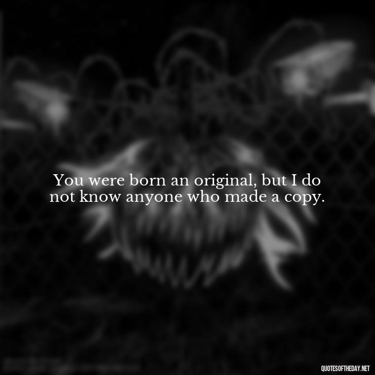 You were born an original, but I do not know anyone who made a copy. - Iranian Love Quotes