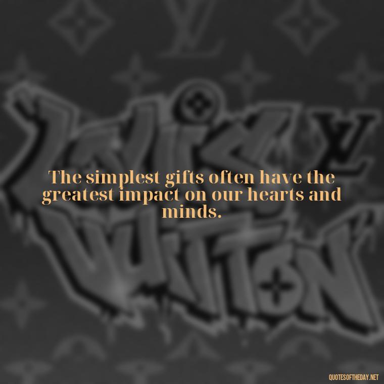 The simplest gifts often have the greatest impact on our hearts and minds. - Love Gift Quotes