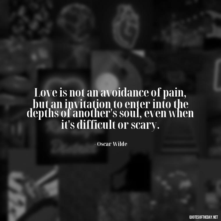 Love is not an avoidance of pain, but an invitation to enter into the depths of another's soul, even when it's difficult or scary. - Deep Pain Love Quotes