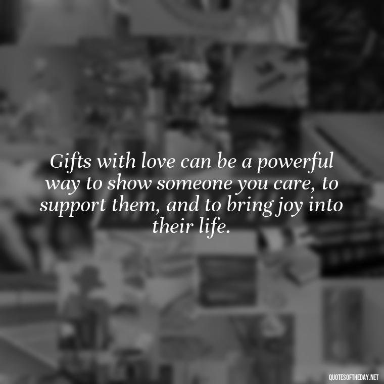 Gifts with love can be a powerful way to show someone you care, to support them, and to bring joy into their life. - Gift With Love Quotes