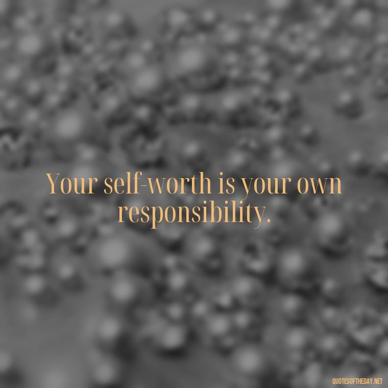 Your self-worth is your own responsibility. - Love Self Respect Quotes