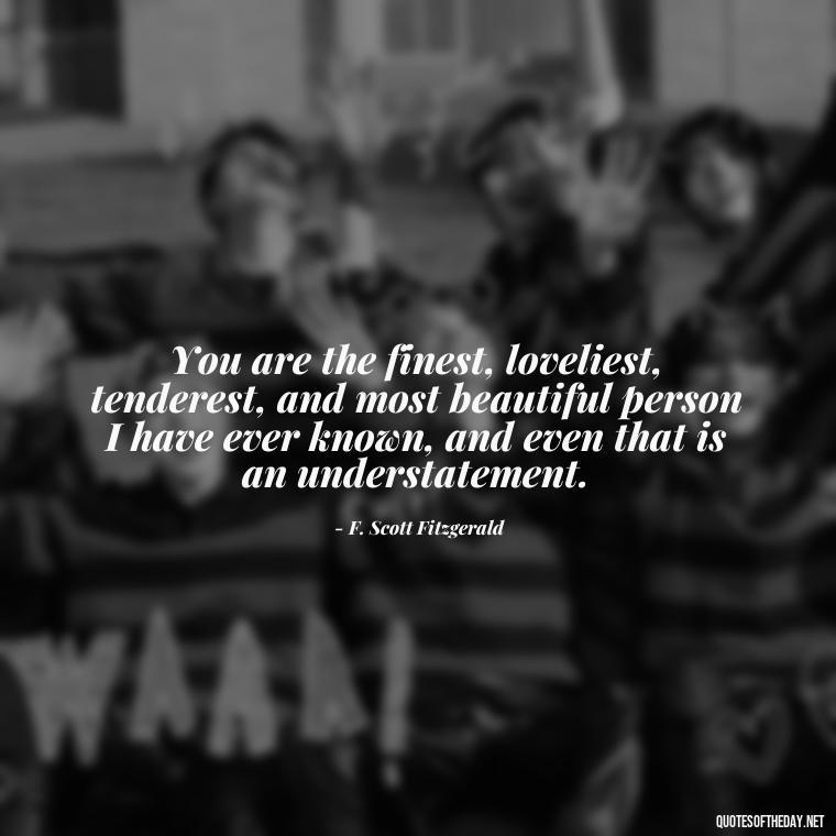 You are the finest, loveliest, tenderest, and most beautiful person I have ever known, and even that is an understatement. - I Love U The Most Quotes