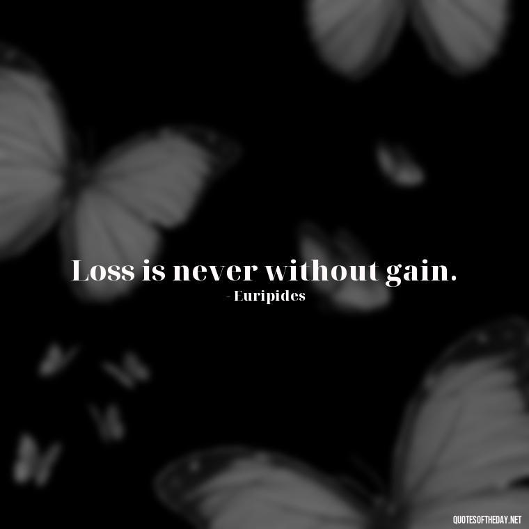 Loss is never without gain. - Inspirational Quotes For Someone Who Lost A Loved One