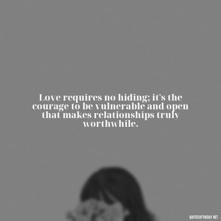 Love requires no hiding; it's the courage to be vulnerable and open that makes relationships truly worthwhile. - Lying About Love Quotes